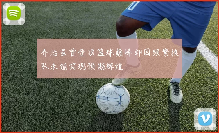 乔治虽曾登顶篮球巅峰却因频繁换队未能实现预期辉煌