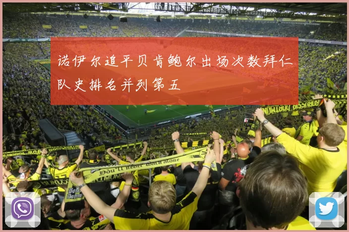 诺伊尔追平贝肯鲍尔出场次数拜仁队史排名并列第五