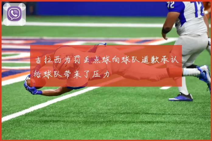 吉拉西为罚丢点球向球队道歉承认给球队带来了压力