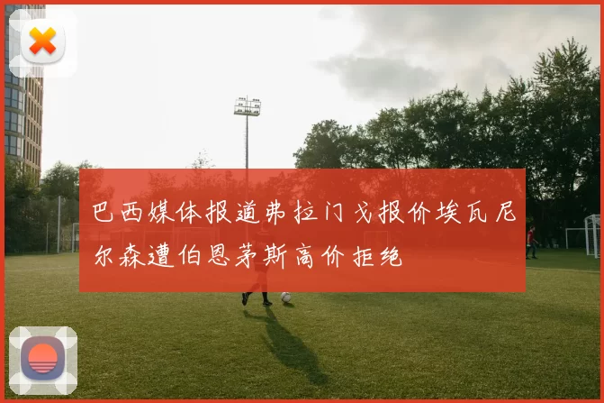 巴西媒体报道弗拉门戈报价埃瓦尼尔森遭伯恩茅斯高价拒绝
