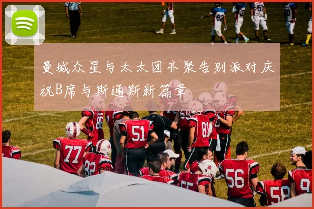 曼城众星与太太团齐聚告别派对庆祝B席与斯通斯新篇章