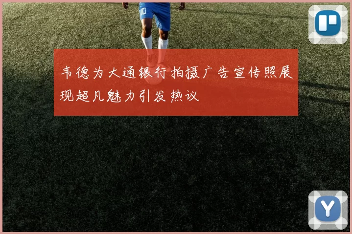 韦德为大通银行拍摄广告宣传照展现超凡魅力引发热议